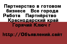 Партнерство в готовом бизнесе - Все города Работа » Партнёрство   . Краснодарский край,Горячий Ключ г.